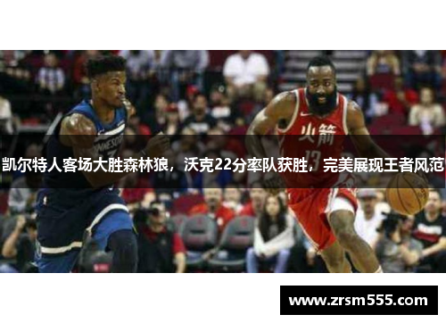 凯尔特人客场大胜森林狼，沃克22分率队获胜，完美展现王者风范