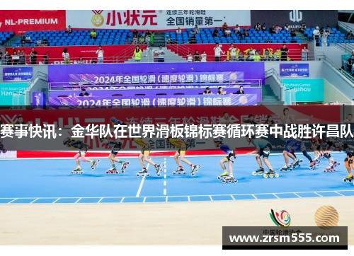 赛事快讯：金华队在世界滑板锦标赛循环赛中战胜许昌队