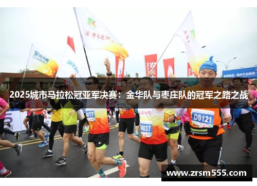 2025城市马拉松冠亚军决赛：金华队与枣庄队的冠军之路之战