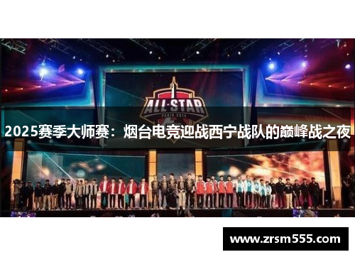 2025赛季大师赛：烟台电竞迎战西宁战队的巅峰战之夜