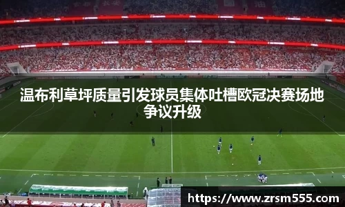 温布利草坪质量引发球员集体吐槽欧冠决赛场地争议升级